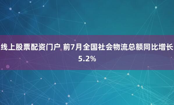 线上股票配资门户 前7月全国社会物流总额同比增长5.2%