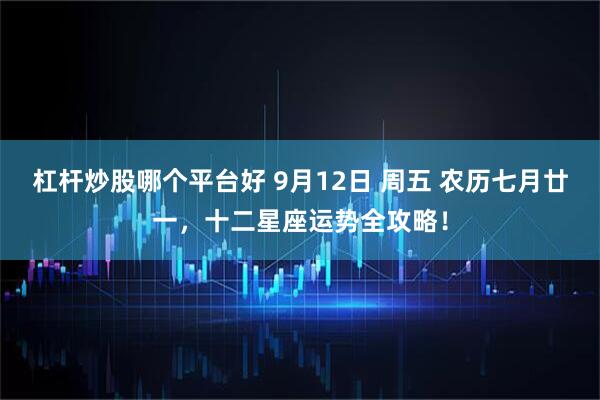 杠杆炒股哪个平台好 9月12日 周五 农历七月廿一,十二星座运势全攻略!