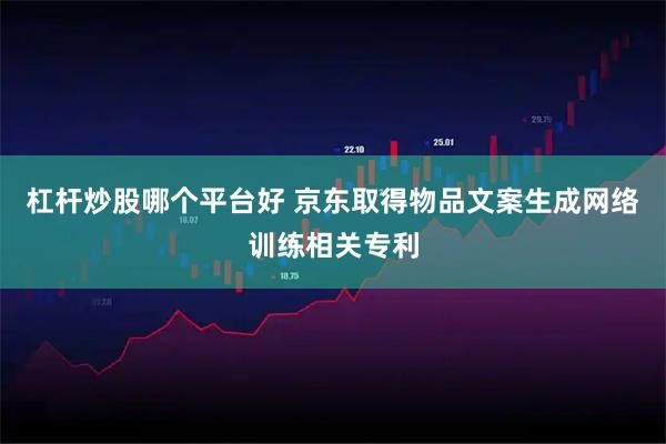 杠杆炒股哪个平台好 京东取得物品文案生成网络训练相关专利