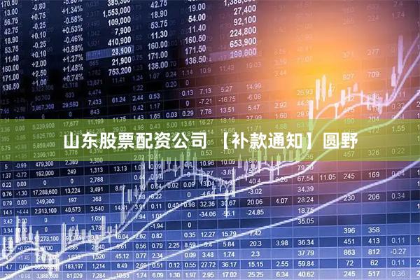 山东股票配资公司 【补款通知】圆野